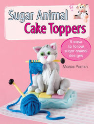 Title: Sugar Animal Cake Toppers: 5 easy to follow sugar animal designs, Author: Maisie Parrish