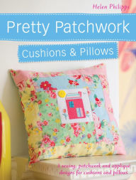 Title: Pretty Patchwork Cushions & Pillows: 3 sewing, patchwork and applique designs for cushions and pillows, Author: Helen Philipps