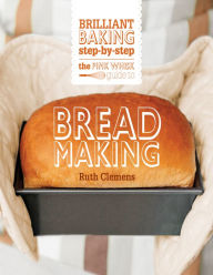 Title: The Pink Whisk Guide to Bread Making: Brilliant Baking Step-by-Step, Author: Ruth Clemens