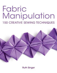Title: Fabric Manipulation: 150 Creative Sewing Techniques, Author: Ruth Singer