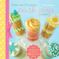 Title: Bake Me I'm Yours...Push Pop Cakes: Fun Designs & Recipes For 40 Push Pop Cakes, Author: Katie Deacon