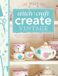 Title: 101 Ways to Stitch, Craft, Create Vintage: Quick & Easy Projects to Make for Your Vintage Lifestyle, Author: The Editors of David & Charles