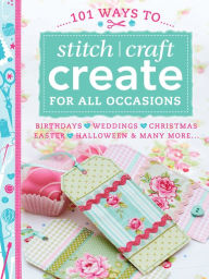 Title: 101 Ways to Stitch Craft Create for All Occasions: Birthdays, Weddings, Christmas, Easter, Halloween & Many More..., Author: Various Contributors