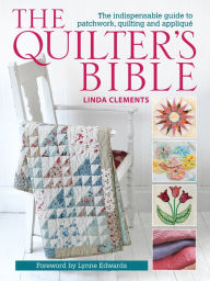 Title: The Quilter's Bible: The indespensable guide to patchwork, quilting, and applique, Author: Clements