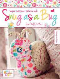 Title: Snug as a Bug: Super Cute Sewn Gifts for Kids from Melly & Me, Author: Melanie McNeice