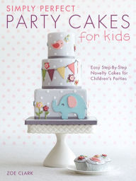 Title: Simply Perfect Party Cakes for Kids: Easy Step-By-Step Novelty Cakes for Children's Parties, Author: Zoe Clark