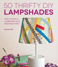 Title: 50 Thrifty DIY Lampshades: How to Make a Lampshade in 50 Ingenious Ways, Author: Adeline Lobut