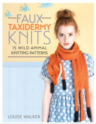 Title: Faux Taxidermy Knits: 15 Wild Animal Knitting Patterns, Author: Louise Walker