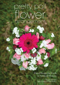 Title: Pretty Pail Flower Arrangement: Floral Design for Fresh or Artificial Flowers, Author: Julie Collins