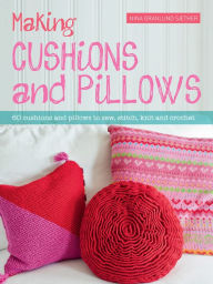 Title: Making Cushions and Pillows: 60 Cushions and Pillows to Sew, Stitch, Knit and Crochet, Author: Nina Granlund Saether