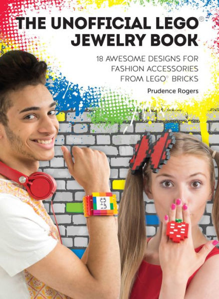 The Unofficial LEGO® Jewelry Book: 18 Awesome Designs for Fashion Accessories from LEGO® Bricks