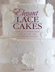 Title: Elegant Lace Cakes: Over 25 Contemporary and Delicate Cake Decorating Designs, Author: Zoe Clark