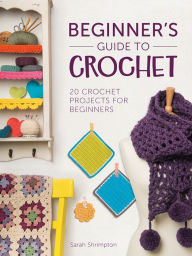 Title: Beginner's Guide to Crochet: 20 Crochet Projects for Beginners, Author: Sarah Shrimpton
