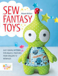 Title: Sew Fantasy Toys: Easy Sewing Patterns for Magical Creatures from Dragons to Mermaids, Author: Melanie McNeice