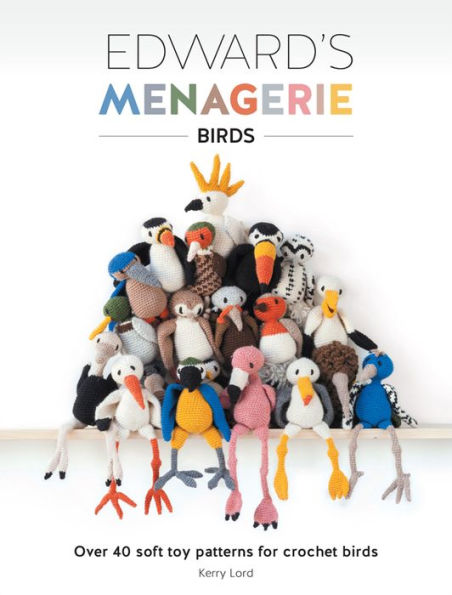 Edward's Menagerie - Birds: Over 40 Soft Toy Patterns for Crochet Birds