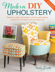 Title: Modern DIY Upholstery: Step-by-Step Upholstery and Reupholstery Projects for Beginners and Beyond, Author: Vicky Grubb
