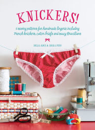 Title: Knickers!: 6 Sewing Patterns for Handmade Lingerie including French knickers, cotton briefs and saucy Brazilians, Author: Delia Adey