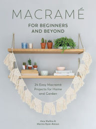 Title: Macramé for Beginners and Beyond: 24 Easy Macramé Projects for Home and Garden, Author: Amy Mullins