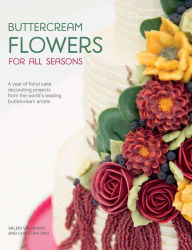 Title: Buttercream Flowers for All Seasons: A Year of Floral Cake Decorating Projects from the World's Leading Buttercream Artists, Author: Valeri Valeriano