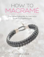 How to Macramé: The Essential Guide to Macramé Knots and Techniques