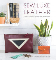 Title: Sew Luxe Leather: Over 20 Stylish Leather Craft Accessories, Author: Rosanna Gethin