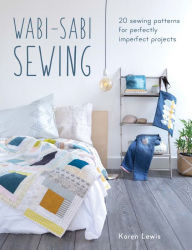 Title: Wabi-Sabi Sewing: 20 Sewing Patterns for Perfectly Imperfect Projects, Author: Karen Lewis