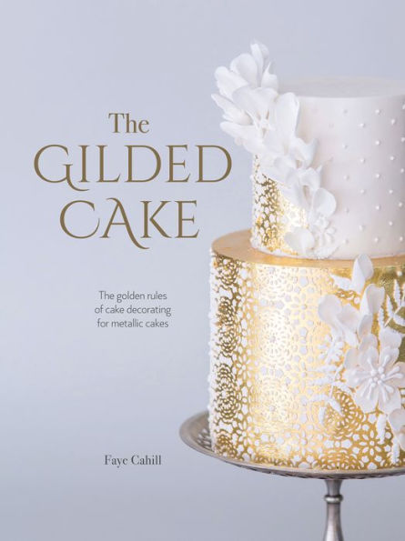 The Gilded Cake: The Golden Rules of Cake Decorating for Metallic Cakes