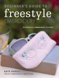 Title: Beginner's Guide to Freestyle Embroidery: 28 Freestyle Embroidery Stitches, Author: Kate Haxell