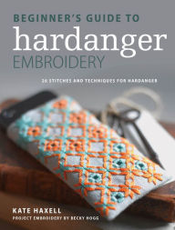Title: Beginner's Guide to Hardanger Embroidery: 28 stitches and techniques for hardanger, Author: Kate Haxell