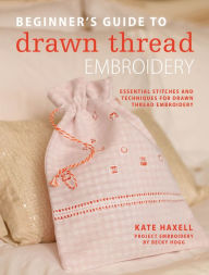 Title: Beginner's Guide to Drawn Thread Embroidery: Essential Stitches and Techniques for Drawn Thread Embroidery, Author: Kate Haxell