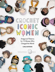 Title: Crochet Iconic Women: Amigurumi Patterns for 15 Women Who Changed the World, Author: Carla Mitrani