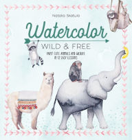 Title: Watercolor: Wild & Free: Paint Cute Animals and Wildlife in 12 Easy Lessons, Author: Natalia Skatula