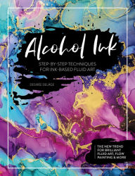 Title: Alcohol Ink: Step-by-Step Techniques for Ink-Based Fluid Art, Author: Desirée Delâge