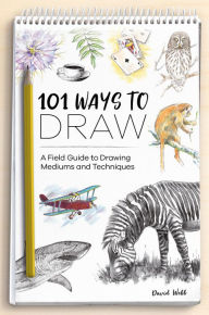 Title: 101 Ways to Draw: A Field Guide to Drawing Mediums and Techniques, Author: David Webb