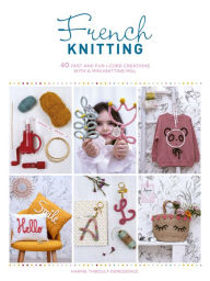 Title: French Knitting: 40 fast and fun i-cord creations with a mini knitting mill, Author: Karine Thiboult-Demessence