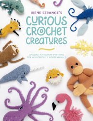 Title: Irene Strange's Curious Crochet Creatures: Amazing Amigurumi Patterns for Wonderfully Weird Animals, Author: Irene Strange
