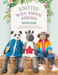 Title: Knitted Wild Animal Friends: Over 40 knitting patterns for wild animal dolls, their clothes and accessories, Author: Louise Crowther