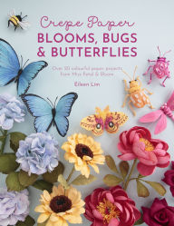 Title: Crepe Paper Blooms, Bugs & Butterflies: Over 20 colourful paper projects for Miss Petal & Bloom, Author: Eileen Lim