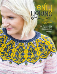 Title: Only Yoking: Top-down knitting patterns for 12 seamless yoke sweaters, Author: Olga Putano