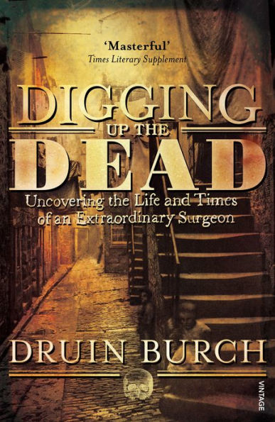 Digging Up the Dead: Uncovering the Life and Times of an Extraordinary Surgeon