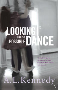 Title: Looking for the Possible Dance, Author: A. L. Kennedy