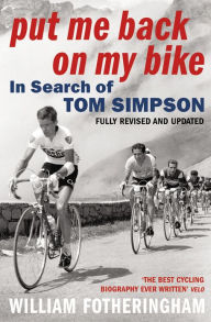 Title: Put Me Back on My Bike: In Search of Tom Simpson, Author: William Fotheringham