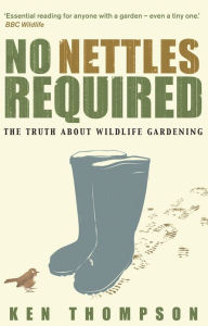 Title: No Nettles Required: The Reassuring Truth About Wildlife Gardening, Author: Ken Thompson