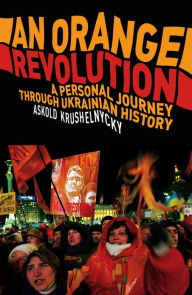 Title: An Orange Revolution: A Personal Journey Through Ukrainian History, Author: Askold Krushnelnycky