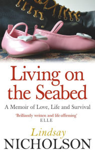 Title: Living On The Seabed: A memoir of love, life and survival, Author: Lindsay Nicholson