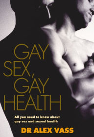 Title: Gay Sex, Gay Health: All You Need to Know About Gay Sex and Sexual Health, Author: Dr Alex Vass