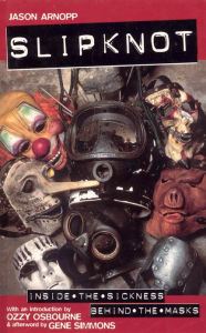 Title: Slipknot: Inside the Sickness, Behind the Masks With an Intro by Ozzy Osbourne and Afterword by Gene Simmons, Author: Jason Arnopp