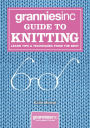 Grannies, Inc. Guide to Knitting: Learn Tips, Techniques and Patterns from the Best