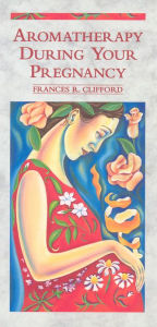 Title: Aromatherapy During Your Pregnancy, Author: Frances R Clifford