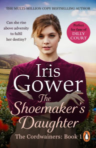 Title: The Shoemaker's Daughter (The Cordwainers: 1): A heart-warming and moving Welsh saga of determination you won't be able to stop reading., Author: Iris Gower